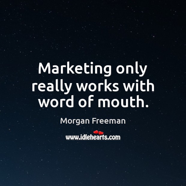Marketing only really works with word of mouth. Morgan Freeman Picture Quote