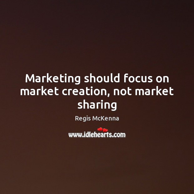 Marketing should focus on market creation, not market sharing Regis McKenna Picture Quote