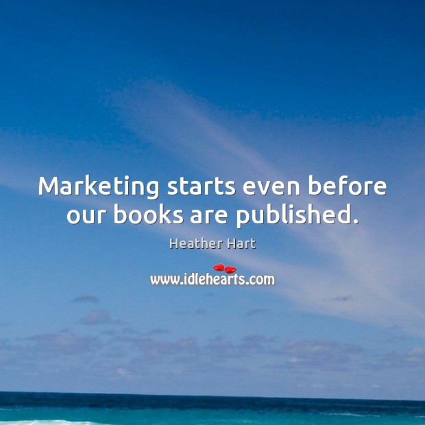 Marketing starts even before our books are published. Heather Hart Picture Quote