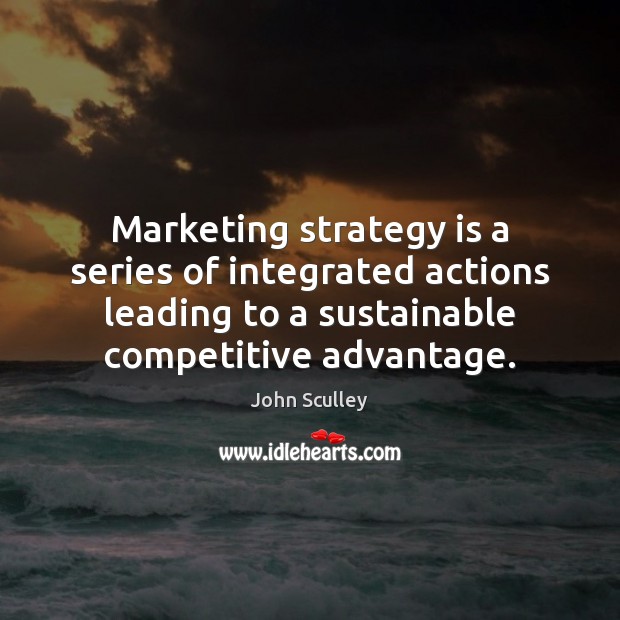 Marketing strategy is a series of integrated actions leading to a sustainable John Sculley Picture Quote