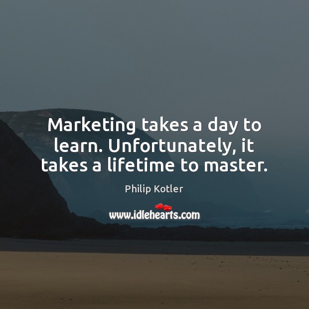 Marketing takes a day to learn. Unfortunately, it takes a lifetime to master. Philip Kotler Picture Quote
