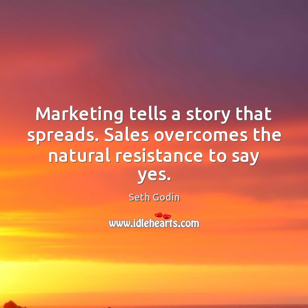 Marketing tells a story that spreads. Sales overcomes the natural resistance to say yes. Image