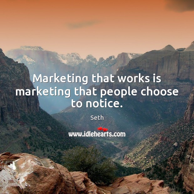Marketing that works is marketing that people choose to notice. Seth Picture Quote