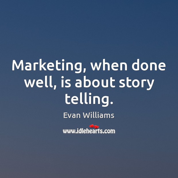 Marketing, when done well, is about story telling. Evan Williams Picture Quote