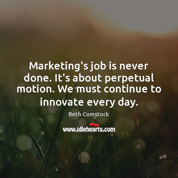 Marketing’s job is never done. It’s about perpetual motion. We must continue Beth Comstock Picture Quote