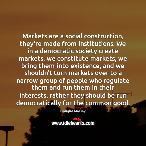Markets are a social construction, they’re made from institutions. We in a 