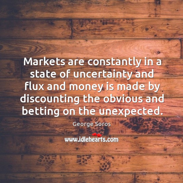 Markets are constantly in a state of uncertainty and flux and money is made by discounting the Image