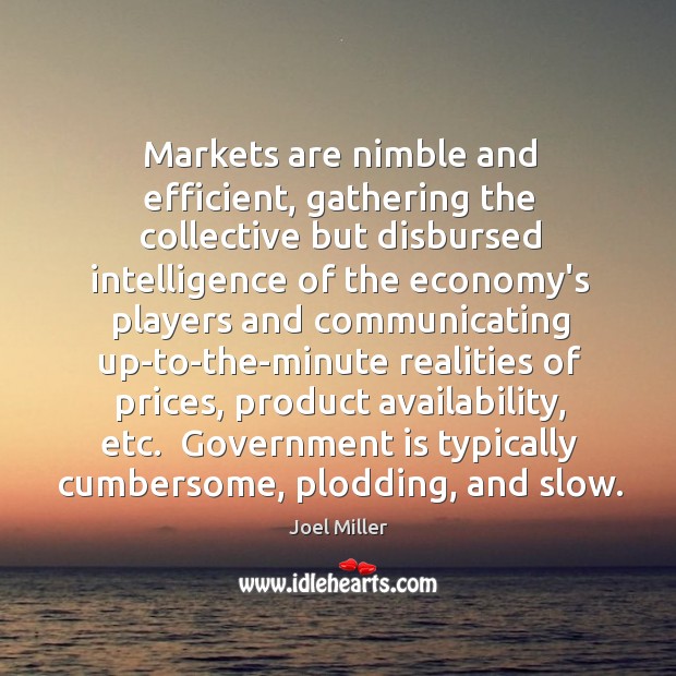 Markets are nimble and efficient, gathering the collective but disbursed intelligence of Joel Miller Picture Quote