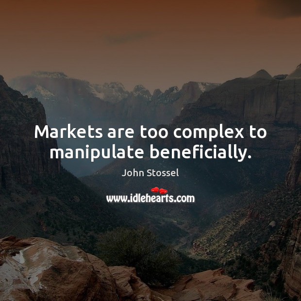 Markets are too complex to manipulate beneficially. John Stossel Picture Quote