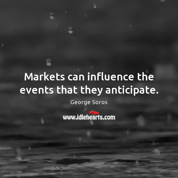 Markets can influence the events that they anticipate. George Soros Picture Quote