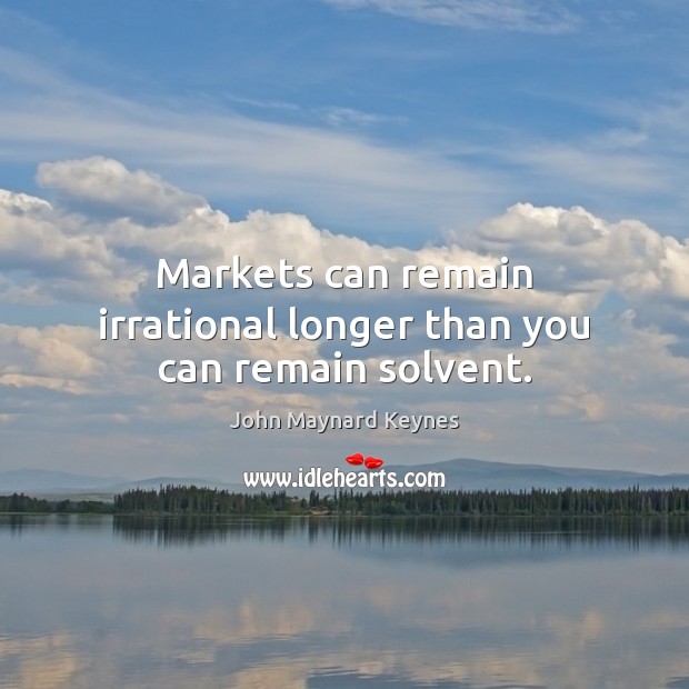 Markets can remain irrational longer than you can remain solvent. John Maynard Keynes Picture Quote