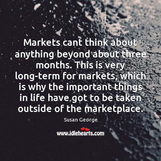 Markets cant think about anything beyond about three months. This is very Susan George Picture Quote