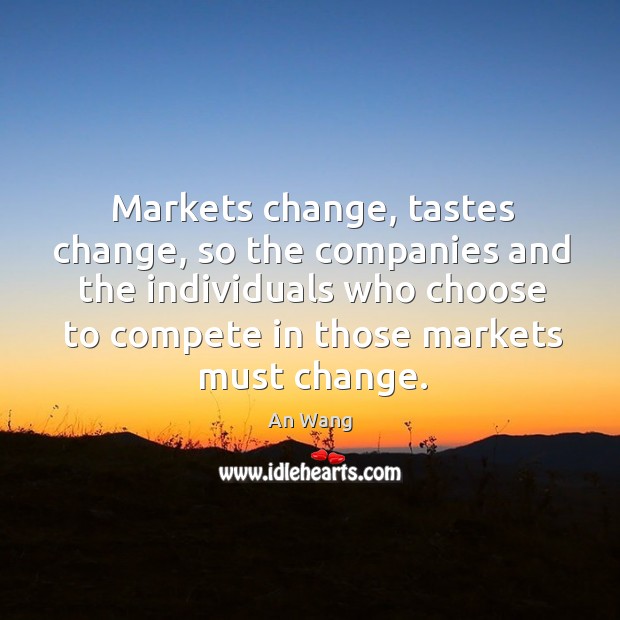 Markets change, tastes change, so the companies and the individuals who choose An Wang Picture Quote