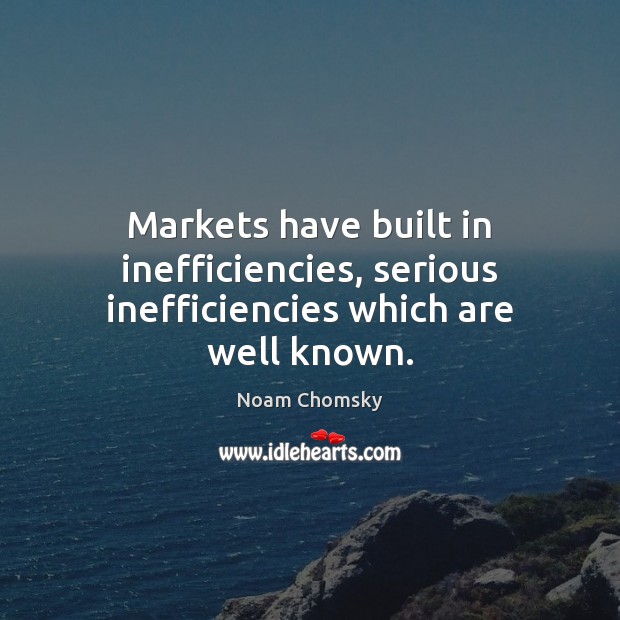 Markets have built in inefficiencies, serious inefficiencies which are well known. Noam Chomsky Picture Quote