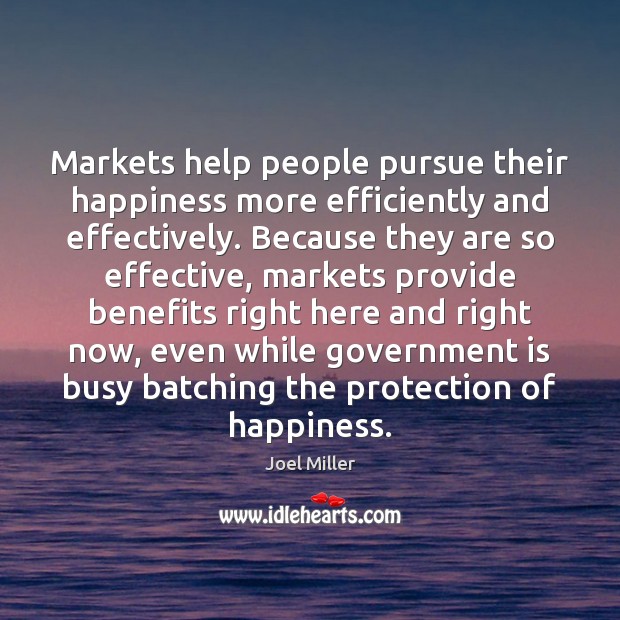 Markets help people pursue their happiness more efficiently and effectively. Because they Image