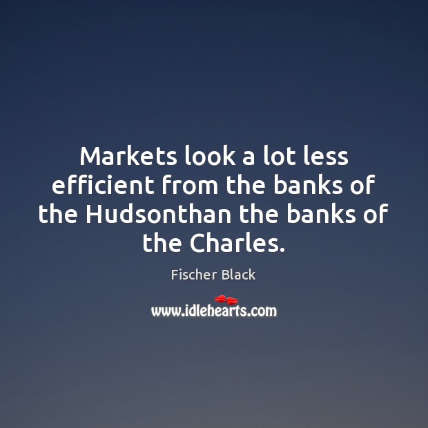 Markets look a lot less efficient from the banks of the Hudsonthan Fischer Black Picture Quote