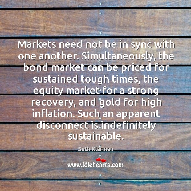 Markets need not be in sync with one another. Simultaneously, the bond Seth Klarman Picture Quote