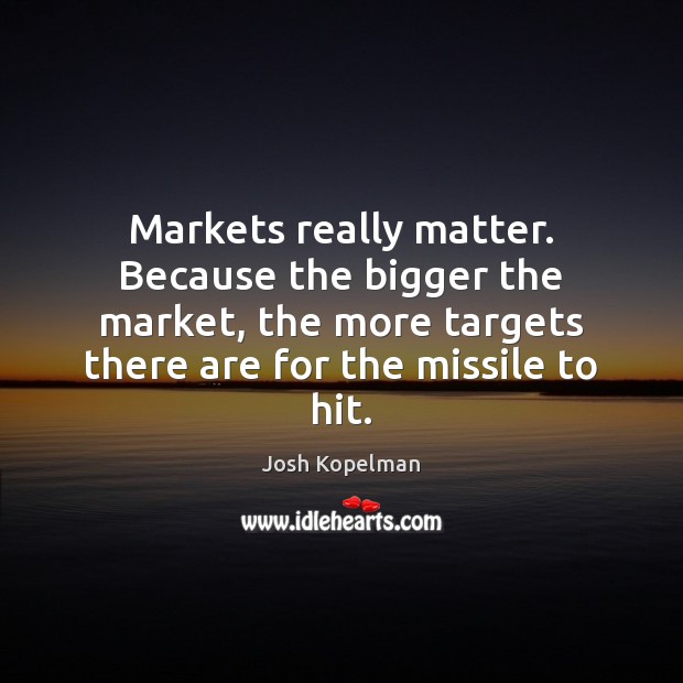 Markets really matter. Because the bigger the market, the more targets there Josh Kopelman Picture Quote