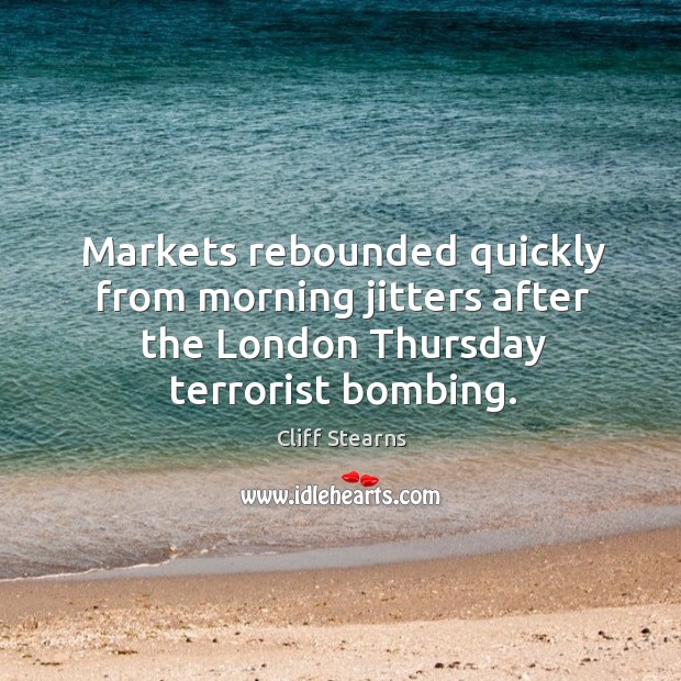 Markets rebounded quickly from morning jitters after the london thursday terrorist bombing. Cliff Stearns Picture Quote
