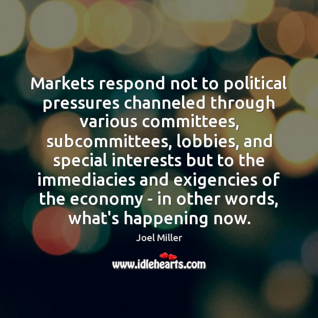 Markets respond not to political pressures channeled through various committees, subcommittees, lobbies, Joel Miller Picture Quote