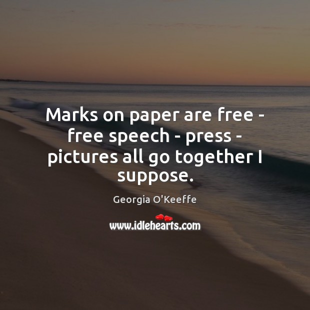 Marks on paper are free – free speech – press – pictures all go together I suppose. Georgia O’Keeffe Picture Quote