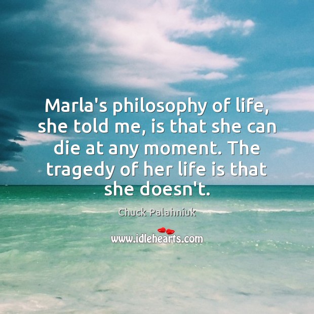 Marla’s philosophy of life, she told me, is that she can die Chuck Palahniuk Picture Quote