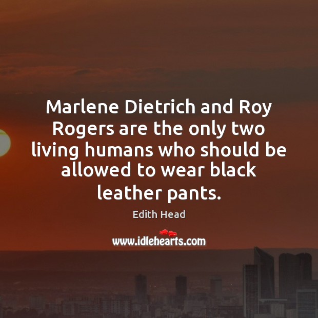 Marlene Dietrich and Roy Rogers are the only two living humans who Edith Head Picture Quote