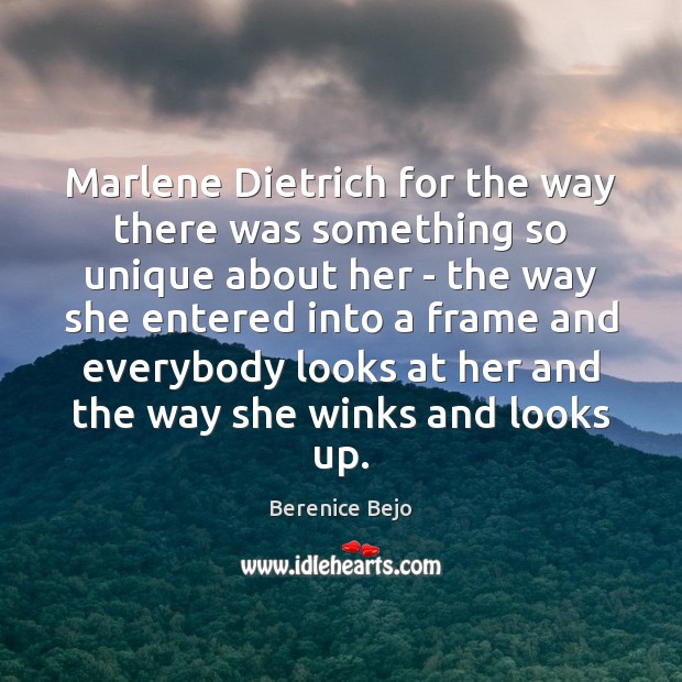 Marlene Dietrich for the way there was something so unique about her Berenice Bejo Picture Quote