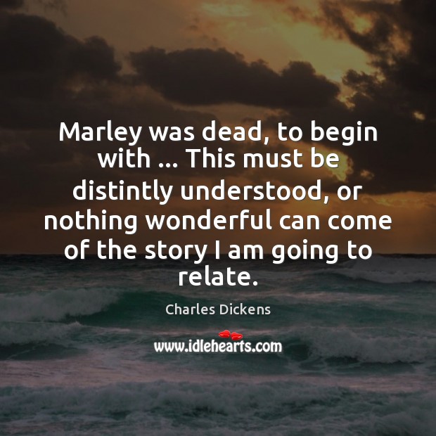 Marley was dead, to begin with … This must be distintly understood, or Charles Dickens Picture Quote