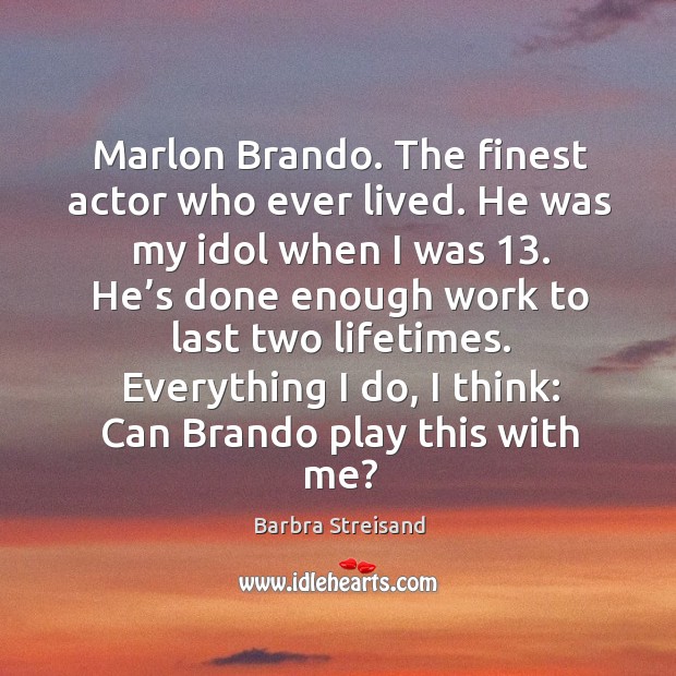 Marlon brando. The finest actor who ever lived. He was my idol when I was 13. Barbra Streisand Picture Quote