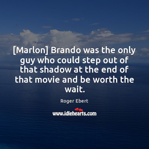 [Marlon] Brando was the only guy who could step out of that 
