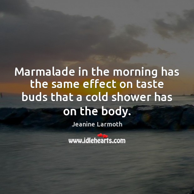 Marmalade in the morning has the same effect on taste buds that Jeanine Larmoth Picture Quote