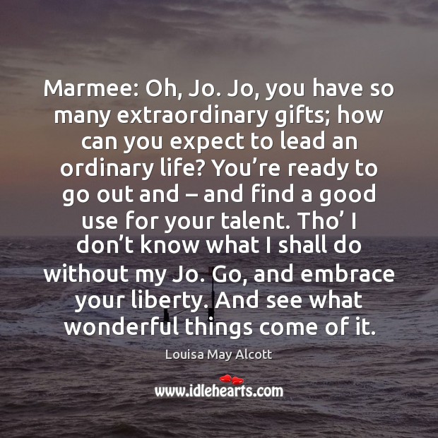 Marmee: Oh, Jo. Jo, you have so many extraordinary gifts; how can Louisa May Alcott Picture Quote