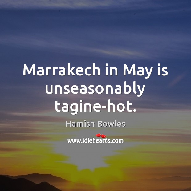 Marrakech in May is unseasonably tagine-hot. Hamish Bowles Picture Quote