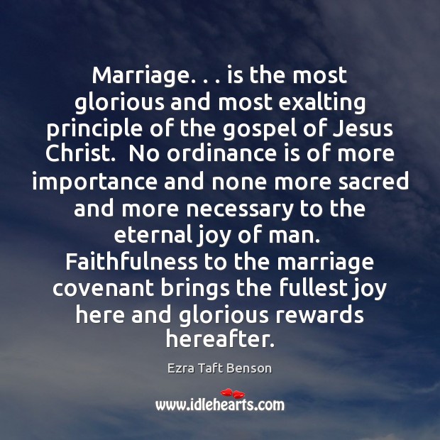 Marriage. . . is the most glorious and most exalting principle of the gospel Ezra Taft Benson Picture Quote