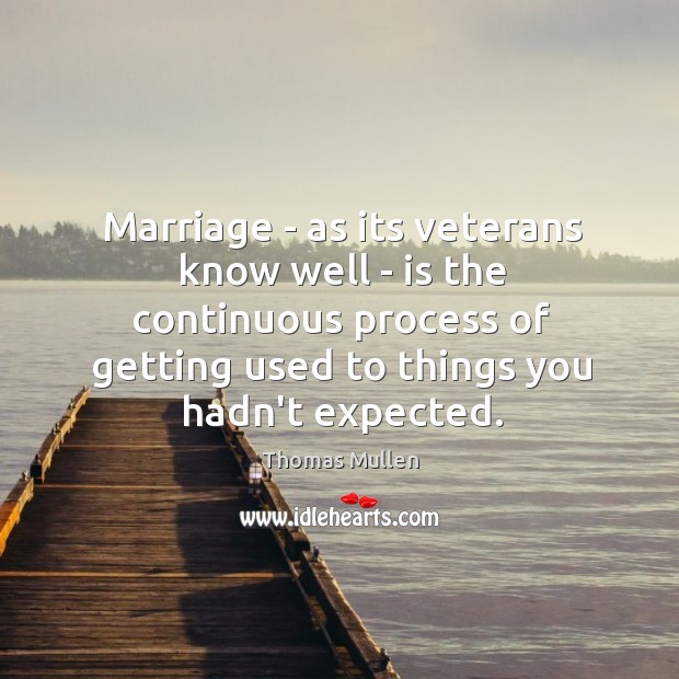 Marriage – as its veterans know well – is the continuous process Thomas Mullen Picture Quote