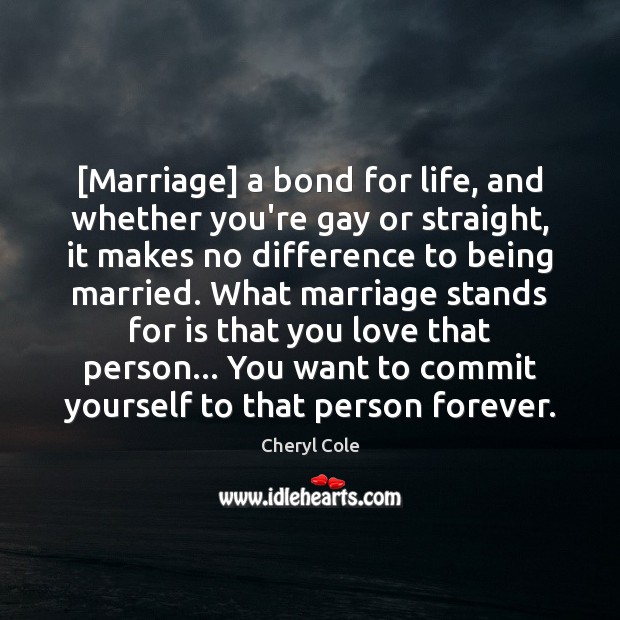 [Marriage] a bond for life, and whether you’re gay or straight, it Cheryl Cole Picture Quote