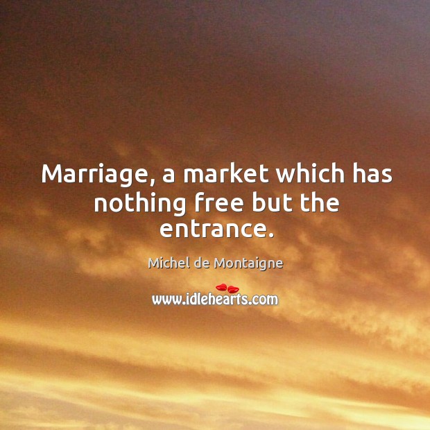 Marriage, a market which has nothing free but the entrance. Image
