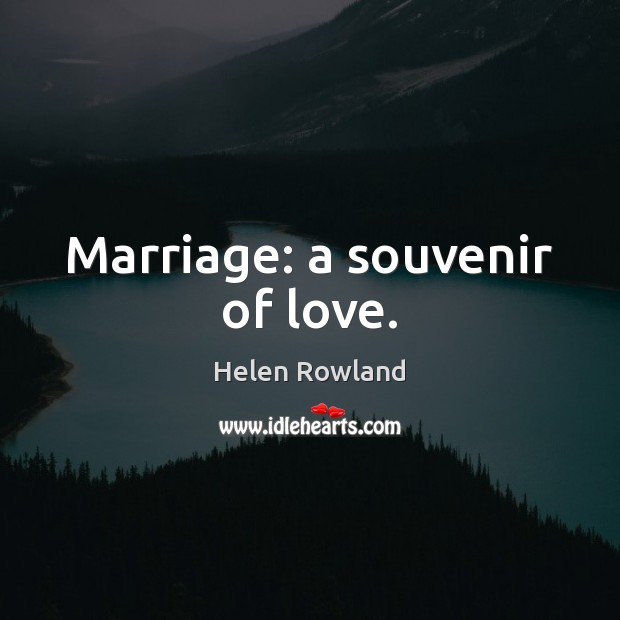 Marriage: a souvenir of love. Helen Rowland Picture Quote