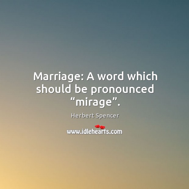 Marriage: a word which should be pronounced “mirage”. Herbert Spencer Picture Quote
