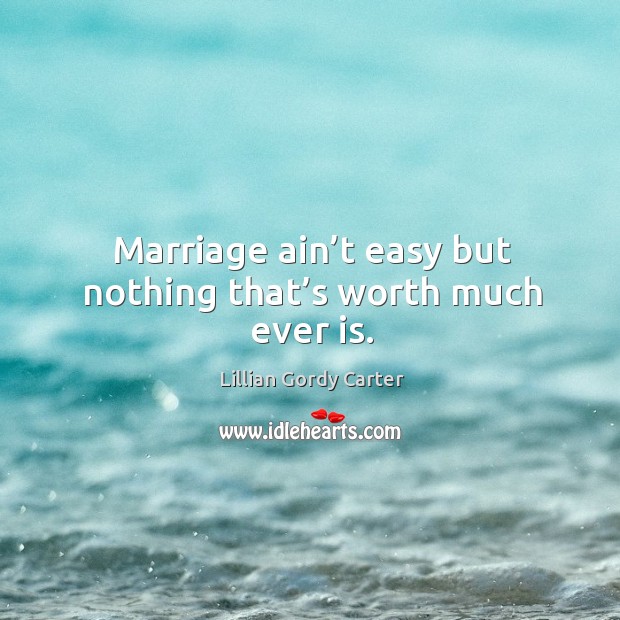Marriage ain’t easy but nothing that’s worth much ever is. Lillian Gordy Carter Picture Quote