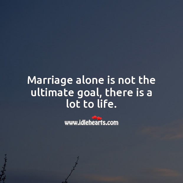 Marriage alone is not the ultimate goal, there is a lot to life. Image