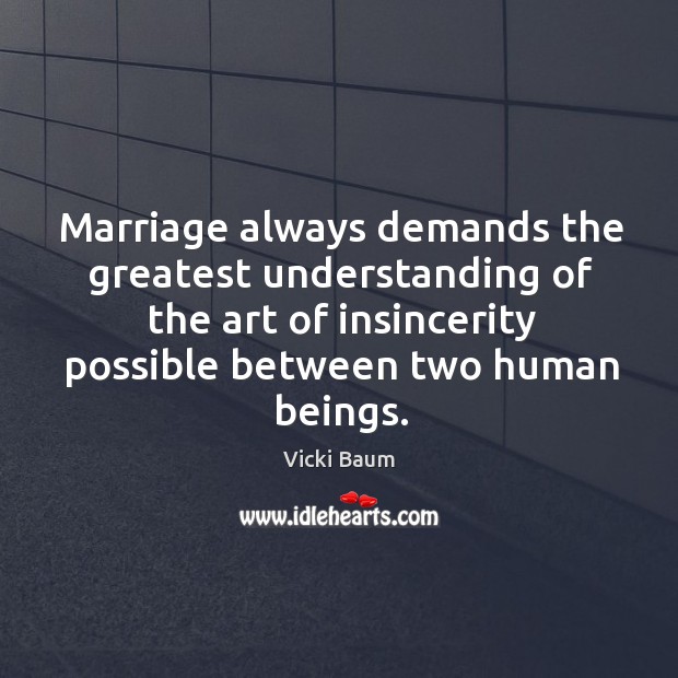 Marriage always demands the greatest understanding of the art of insincerity possible between two human beings. Vicki Baum Picture Quote