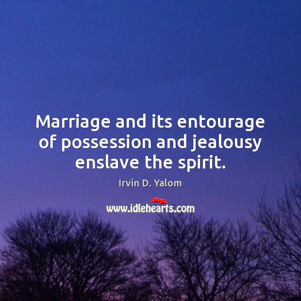 Marriage and its entourage of possession and jealousy enslave the spirit. Irvin D. Yalom Picture Quote