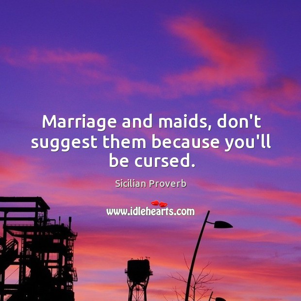 Marriage and maids, don’t suggest them because you’ll be cursed. Sicilian Proverbs Image