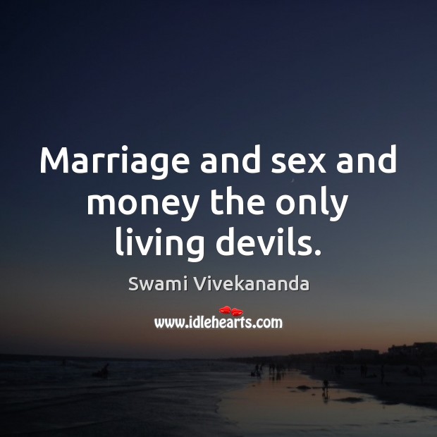 Marriage and sex and money the only living devils. Image