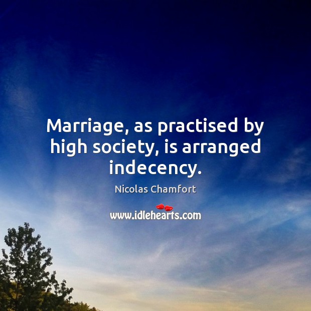 Marriage, as practised by high society, is arranged indecency. Nicolas Chamfort Picture Quote