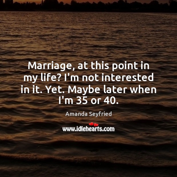 Marriage, at this point in my life? I’m not interested in it. Amanda Seyfried Picture Quote