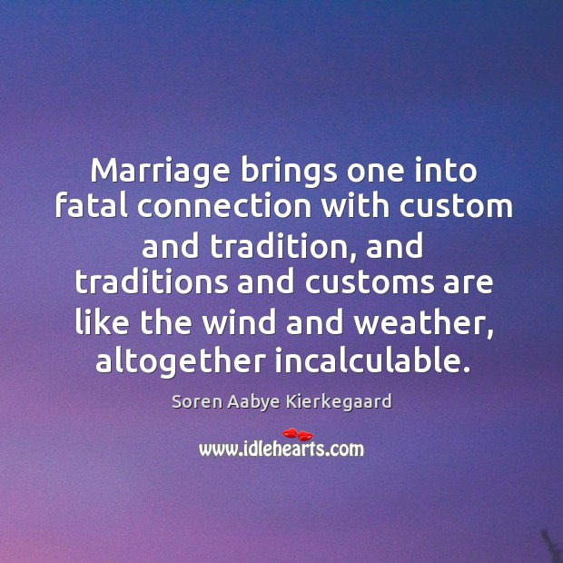 Marriage brings one into fatal connection with custom and tradition, and traditions Soren Aabye Kierkegaard Picture Quote