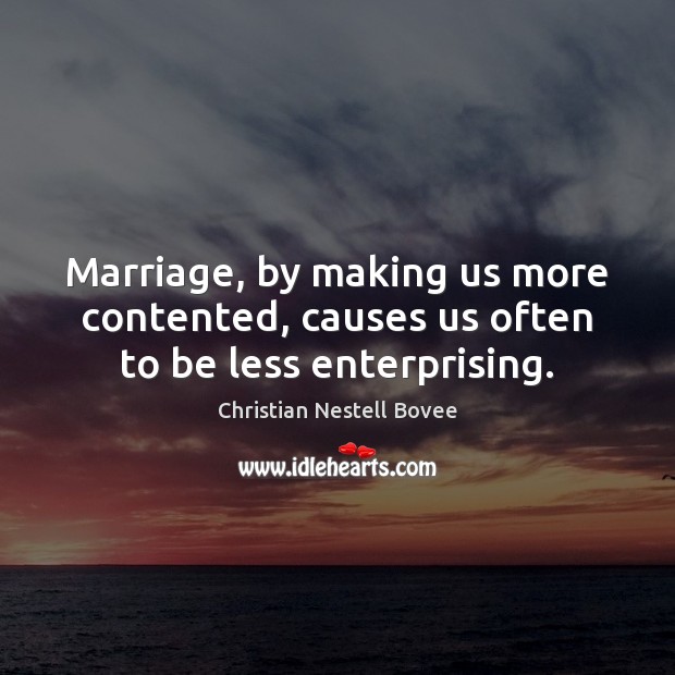 Marriage, by making us more contented, causes us often to be less enterprising. Christian Nestell Bovee Picture Quote
